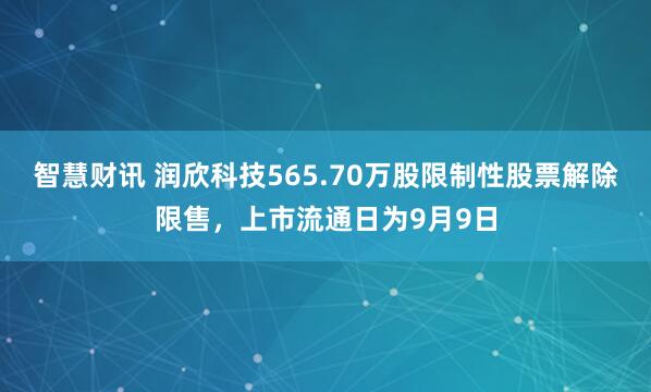 智慧财讯 润欣科技565.70万股限制性股票解除限售，上市流通日为9月9日