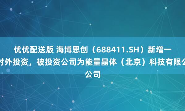 优优配送版 海博思创（688411.SH）新增一起对外投资，被投资公司为能量晶体（北京）科技有限公司