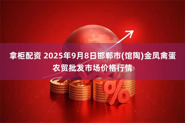 拿柜配资 2025年9月8日邯郸市(馆陶)金凤禽蛋农贸批发市场价格行情