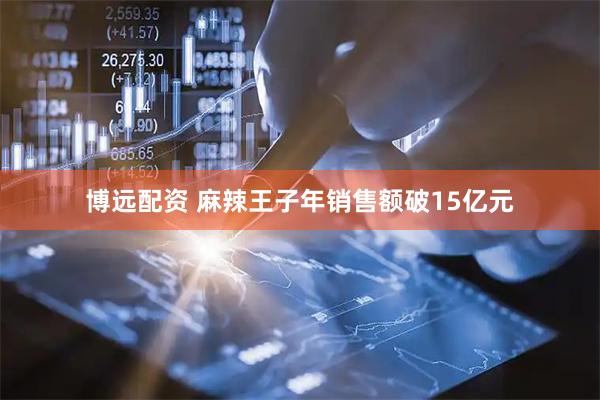 博远配资 麻辣王子年销售额破15亿元