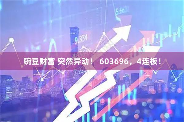 豌豆财富 突然异动！ 603696，4连板！