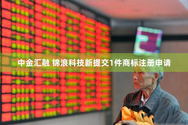 中金汇融 锦浪科技新提交1件商标注册申请