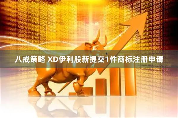 八戒策略 XD伊利股新提交1件商标注册申请