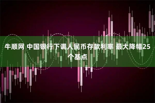 牛顺网 中国银行下调人民币存款利率 最大降幅25个基点