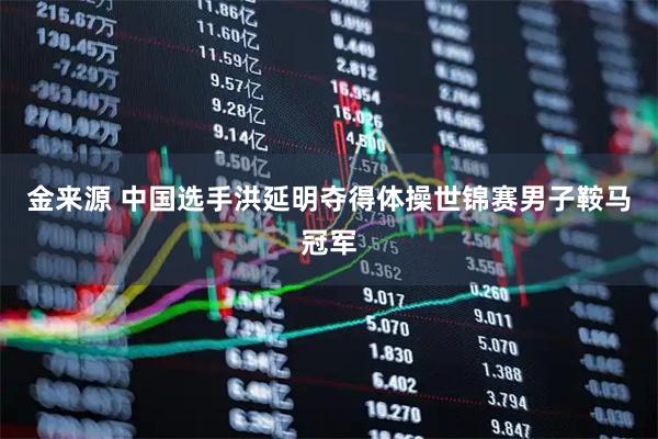 金来源 中国选手洪延明夺得体操世锦赛男子鞍马冠军