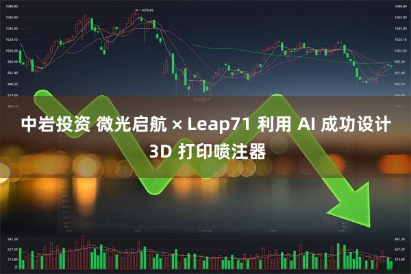 中岩投资 微光启航 × Leap71 利用 AI 成功设计 3D 打印喷注器