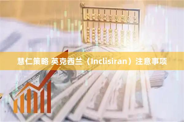 慧仁策略 英克西兰（Inclisiran）注意事项