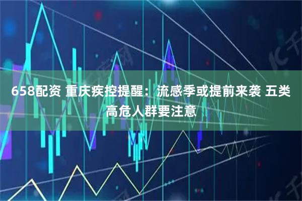 658配资 重庆疾控提醒：流感季或提前来袭 五类高危人群要注意