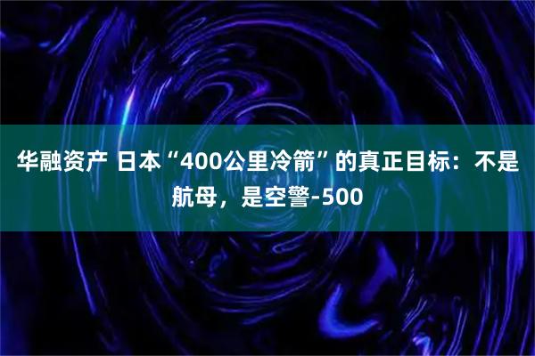 华融资产 日本“400公里冷箭”的真正目标：不是航母，是空警-500